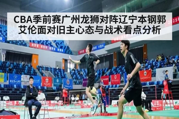 CBA季前赛广州龙狮对阵辽宁本钢郭艾伦面对旧主心态与战术看点分析