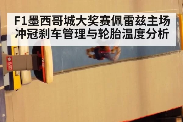 F1墨西哥城大奖赛佩雷兹主场冲冠刹车管理与轮胎温度分析