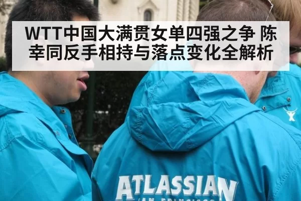 WTT中国大满贯女单四强之争 陈幸同反手相持与落点变化全解析