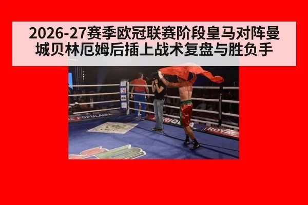 2026-27赛季欧冠联赛阶段皇马对阵曼城贝林厄姆后插上战术复盘与胜负手